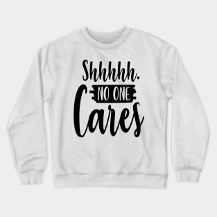 Shhhhh No One Cares Crewneck Sweatshirt